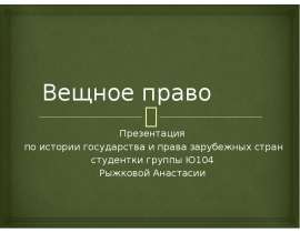 Вещное право Презентация по истории государства и права зарубежных стран студентки группы Ю104 Рыжковой Анастасии