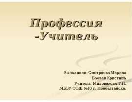 Профессия -Учитель Выполнили: Смотряева Марина Боевая Кристина Учитель: Мило
