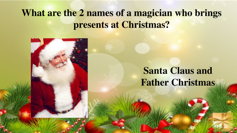   What are the 2 names of a magician who brings presents at Christmas?  Santa Claus and Father Christmas  