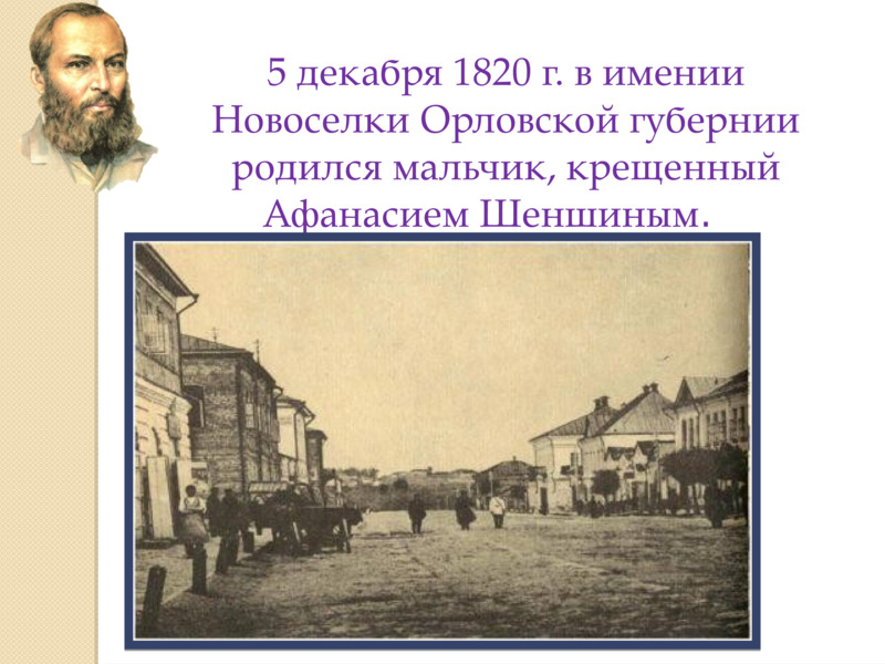   5 декабря 1820 г. в имении Новоселки Орловской губернии родился мальчик, крещенный Афанасием Шеншиным.     