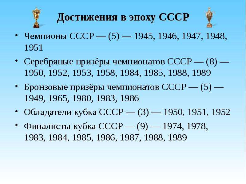 Достижения в эпоху СССР Чемпионы СССР — (5) — 1945, 1946, 1947, 1948, 1951 Серебряные призёры чемпио