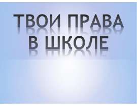 Презентация на тему "Твои права в школе" - скачать презентации по Педагогике