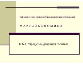 Кафедра теории рыночной экономики и инвестирования М А К Р О Э К О Н О М И К А ТЕМА 7.Кредитно- денежная политика