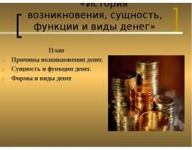«История возникновения, сущность, функции и виды денег» План Причины возникновения денег. Сущность и функции денег. Формы и вид