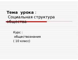 Тема урока : Социальная структура общества Курс : обществознания ( 10 класс)