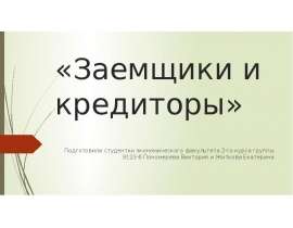 «Заемщики и кредиторы» Подготовили студентки экономического факультета 2-го курса группы Э123-б Пономерева Виктория и Житкова Екат
