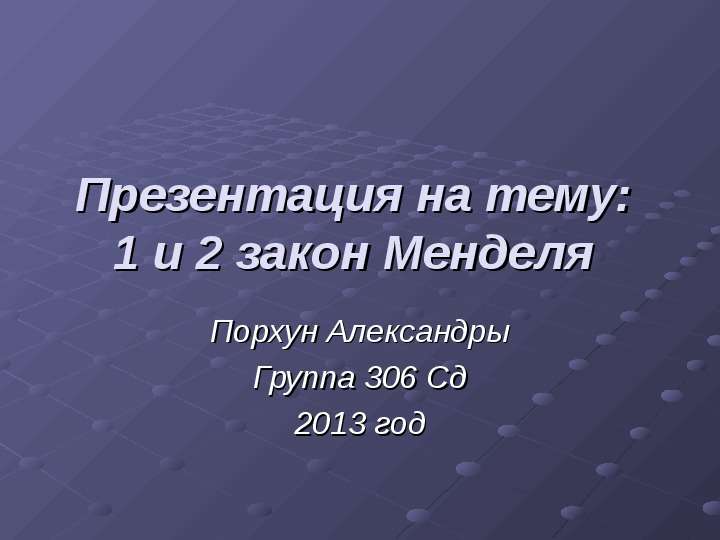 


Презентация на тему: 
1 и 2 закон Менделя 
Порхун Александры
Группа 306 Сд
2013 год

