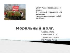 Моральный долг. Составитель Селезнёва И. В. учитель истории МОУ СОШ № 16