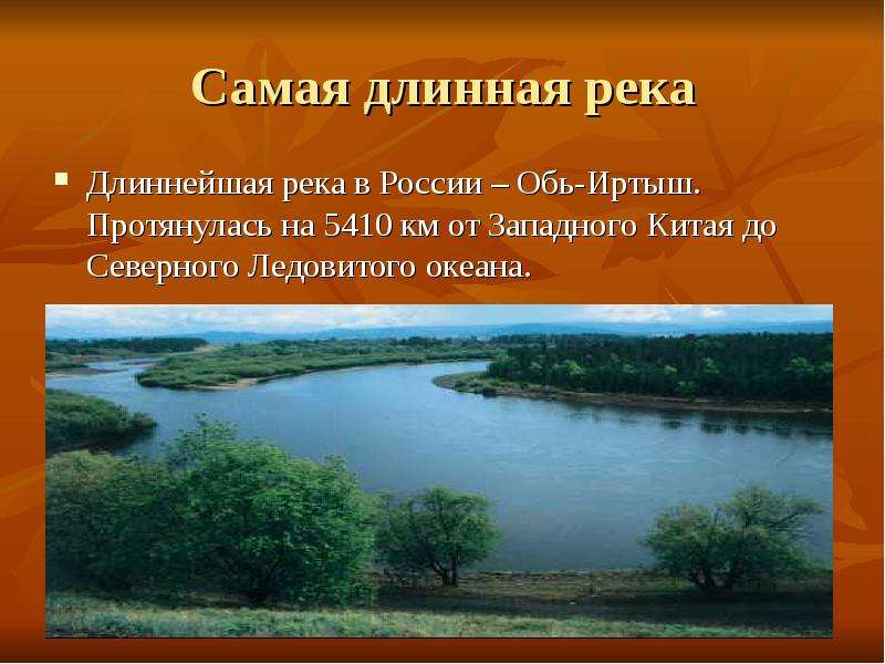 Самая длинная река Длиннейшая река в России – Обь-Иртыш. Протянулась на 5410 км от Западного Китая д