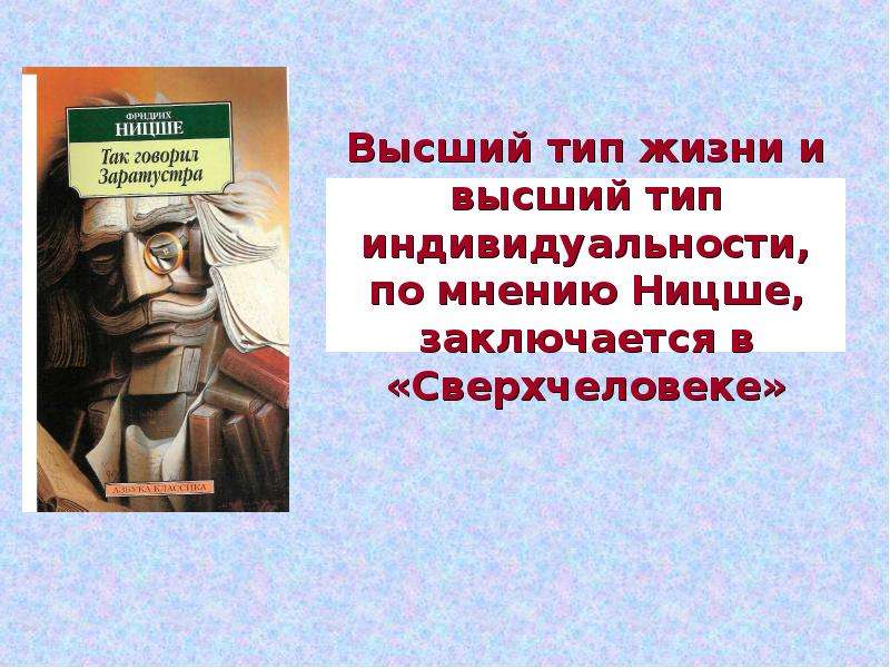 


Высший тип жизни и высший тип индивидуальности, по мнению Ницше, заключается в «Сверхчеловеке»
