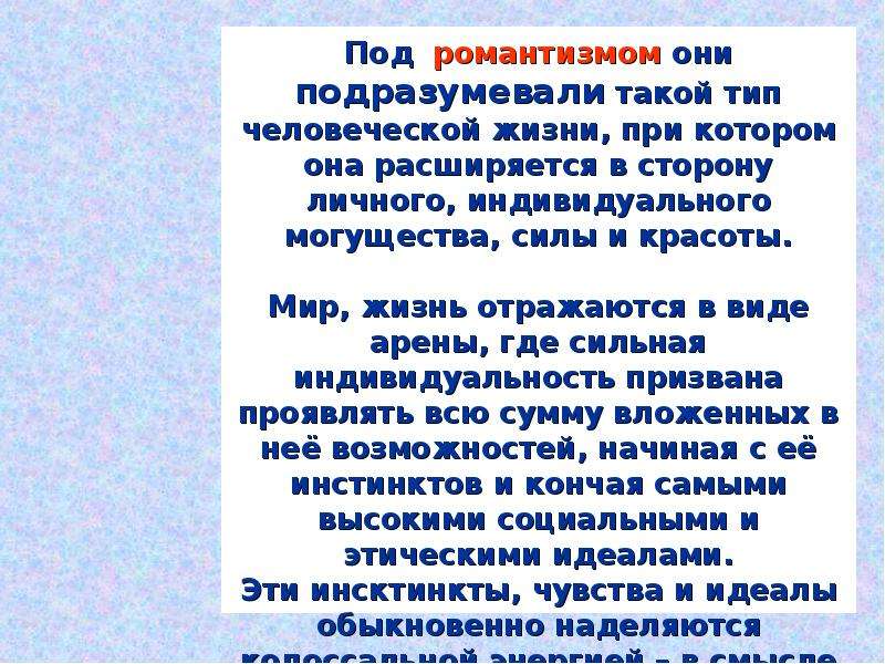 


Основная черта творчества Ницше и Горького – романтизм.

Под  романтизмом они подразумевали такой тип человеческой жизни, при котором она расширяется в сторону личного, индивидуального могущества, силы и красоты.

Мир, жизнь отражаются в виде арены, где сильная индивидуальность призвана проявлять всю сумму вложенных в неё возможностей, начиная с её инстинктов и кончая самыми высокими социальными и этическими идеалами.
Эти инсктинкты, чувства и идеалы обыкновенно наделяются колоссальной энергией – в смысле личного могущества и силы.
