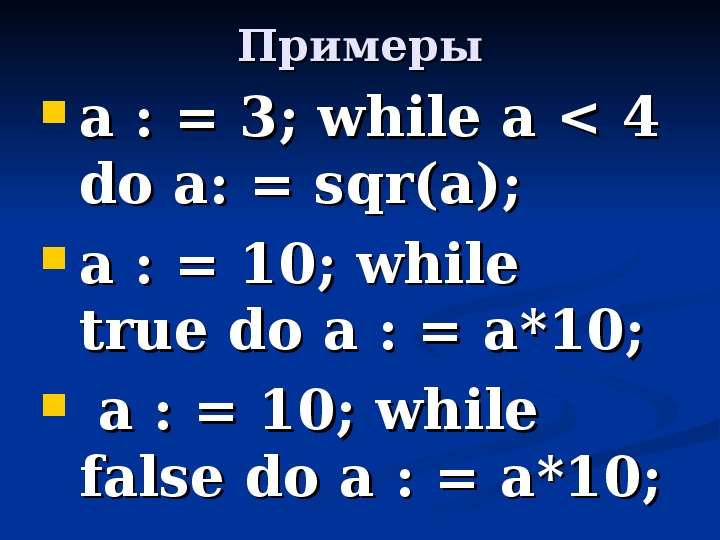 Примеры a : = 3; while a < 4 do a: = sqr(a); a : = 10; while true do a : = a*10; a : = 10; while