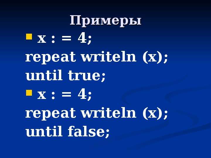 Примеры x : = 4; repeat writeln (x); until true; x : = 4; repeat writeln (x); until false;