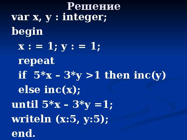 Решение var x, y : integer; begin x : = 1; y : = 1; repeat if 5*x – 3*y >1 then inc(y) else inc(x