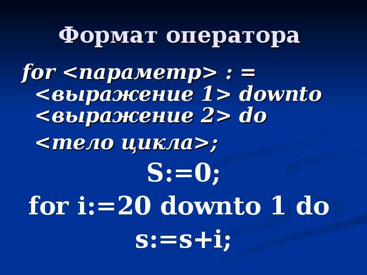 Формат оператора for <параметр> : = <выражение 1> downto <выражение 2> do <тело