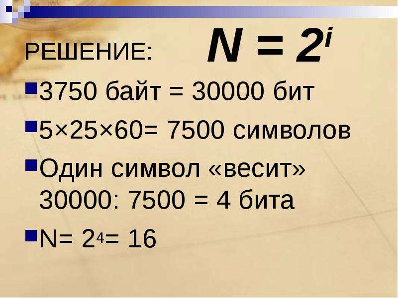 РЕШЕНИЕ: 3750 байт = 30000 бит 5×25×60= 7500 символов Один символ «весит» 30000: 7500 = 4 бита N= 24
