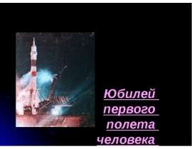 Юбилей  первого  полета  человека  в космос  Выполнила Енина Г.С  классный руководитель  7 класса, 2011