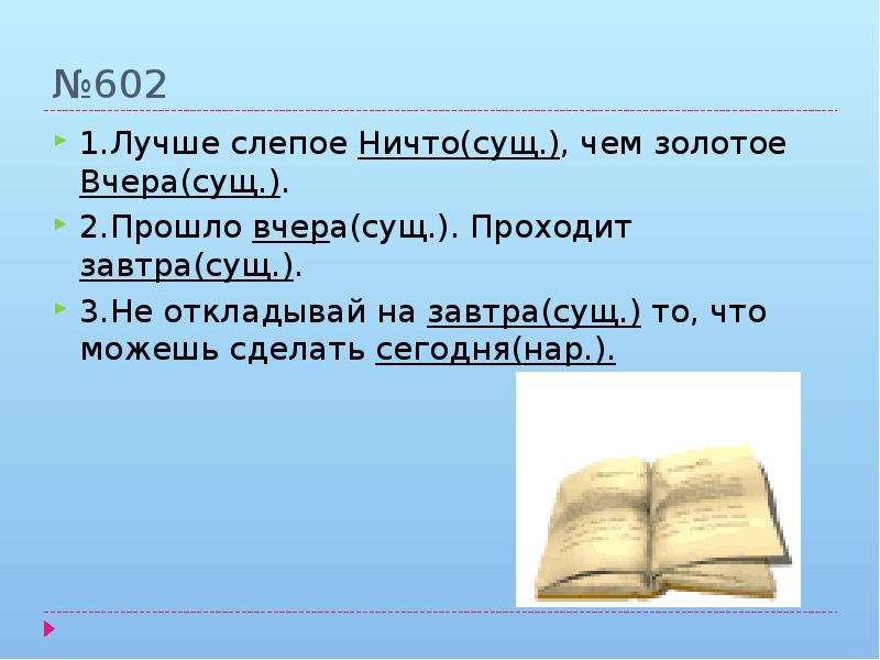 Сегодня разбор. «Лучше слепое ничто, чем золотое вчера…». Завтра это наречие. Ничто существительное. Вид предложения не откладывай на завтра то что можно сделать сегодня.