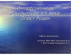 Импрессионизм в скульптуре XIX века. Огюст Роден Работу выполнила :