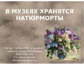 В МУЗЕЯХ ХРАНЯТСЯ НАТЮРМОРТЫ Автор: Учитель ИЗО и черчения Созыкина Татьяна Николаевна МБОУ СОШ №8 Р.п. Шолоховский Ростовской