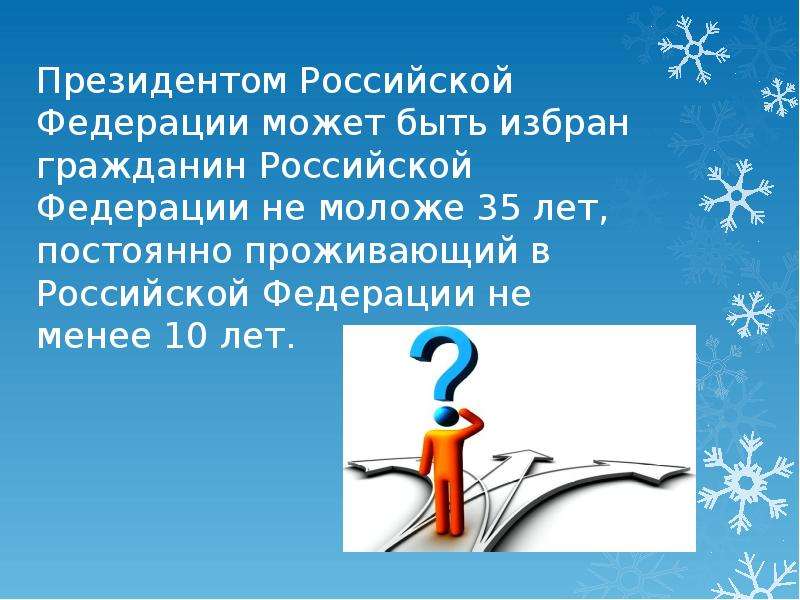 


Президентом Российской Федерации может быть избран гражданин Российской Федерации не моложе 35 лет, постоянно проживающий в Российской Федерации не менее 10 лет.
