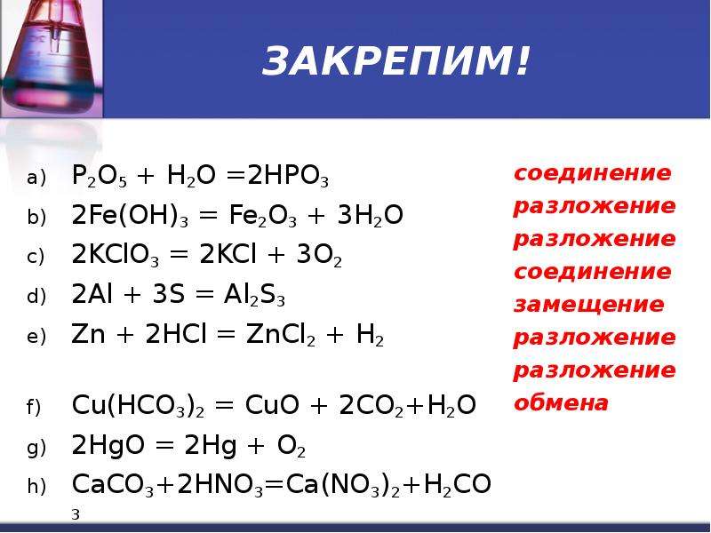 ЗАКРЕПИМ!P2O5 + H2O =2HPO3 2Fe(OH)3 = Fe2O3 + 3H2O 2KClO3 = 2KCl + 3O2 2A.....