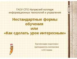 ГАОУ СПО Калужский колледж информационных технологий и управления Нестандартные формы обучения или «Как сделать урок интересны