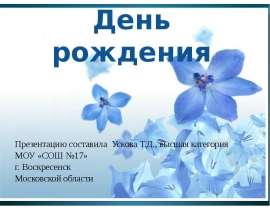 День рождения Презентацию составила Ускова Т.Д., высшая категория МОУ «СОШ №17» г. Воскресенск Московской области
