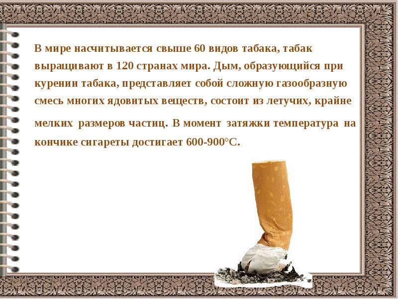 В мире насчитывается свыше 60 видов табака, табак выращивают в 120 странах мира. Дым, образующийся п