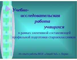 Учебно- исследовательская работа учащихся в рамках элективной составляющей профильной подготовк