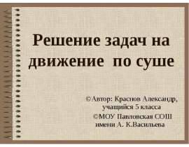 Решение задач на движение по суше ©Автор: Краснов Александр, учащийся 5 класса ©МОУ Павловская СОШ имени А. К.Васильева