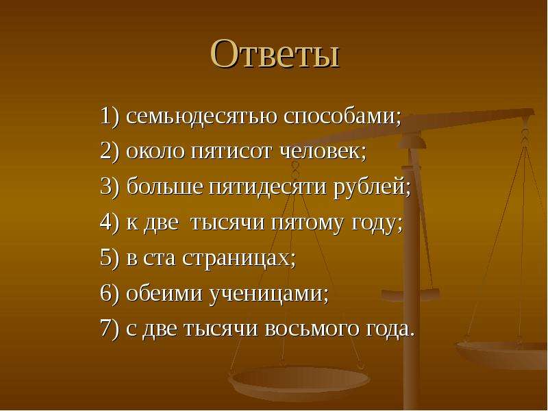 Ответы 1) семьюдесятью способами; 2) около пятисот человек; 3) больше пятидесяти рублей; 4) к две ты