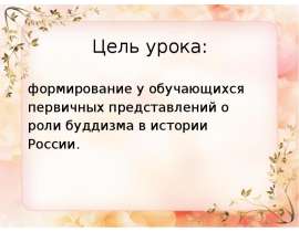 Цель урока: формирование у обучающихся первичных представлений о роли буддизма в истории России.