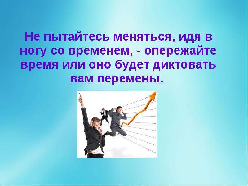 В ногу со временем. Быть в ногу со временем. Идти в ногу со временем цитаты. Жить в ногу со временем.