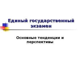Единый государственный экзамен Основные тенденции и перспективы