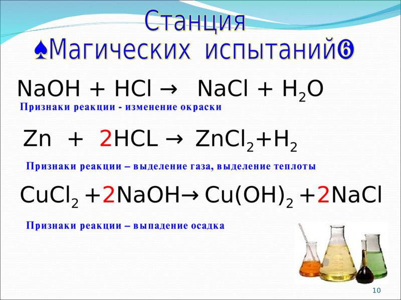     <number>      Станция  «Магических  испытаний»      NaOH + HCl →      NaCl + H2O      Zn  +  2HCL →      ZnCl2+H2       CuСl2 +2NaOH→      Cu(OH)2 +2NaСl      Признаки реакции - изменение окраски      Признаки реакции – выделение газа, выделение теплоты      Признаки реакции – выпадение осадка    
