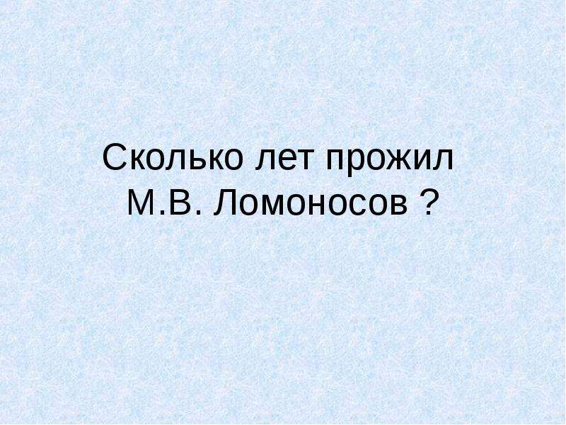 Год жила. Сколько прожил Ломоносов. Сколько лет жил Ломоносов. Сколько прожил Ломоносов сколько лет. Сколько лет прожил.