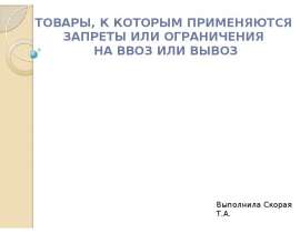 Презентация Товары к которым применяются запреты или ограничения на ввоз или вывоз