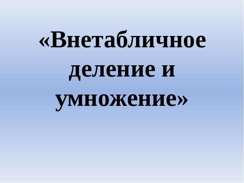 Внетабличное умножение и деление 3 класс презентация