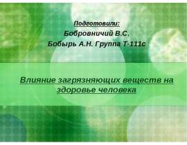 Влияние загрязняющих веществ на здоровье человека Подготовили: Бобровничий В.С. Бобырь А.Н. Группа Т-111с