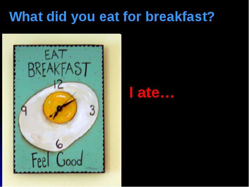 Who you to go with yesterday. What do you eat for Breakfast. What do you like to eat for Breakfast. What do you like to eat. Ответ на вопрос what do you like to eat for Breakfast?.