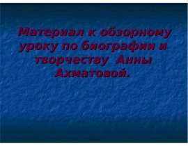 Материал к обзорному уроку по биографии и творчеству Анны Ахматовой.