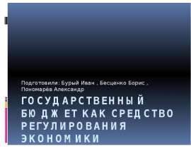 Государственный бюджет как средство регулирования экономики Подготовили: Бурый Иван , Бесценко Борис , Пономарёв Александр