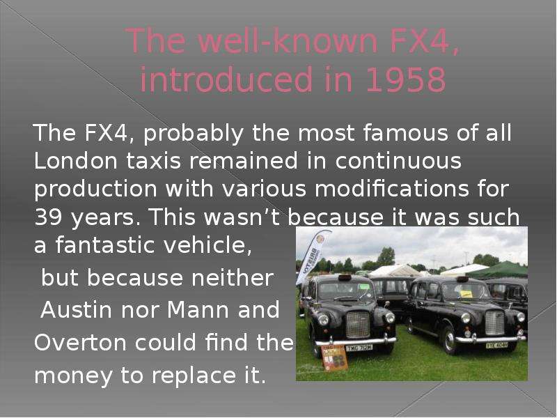 The well-known FX4, introduced in 1958 The FX4, probably the most famous of all London taxis remaine