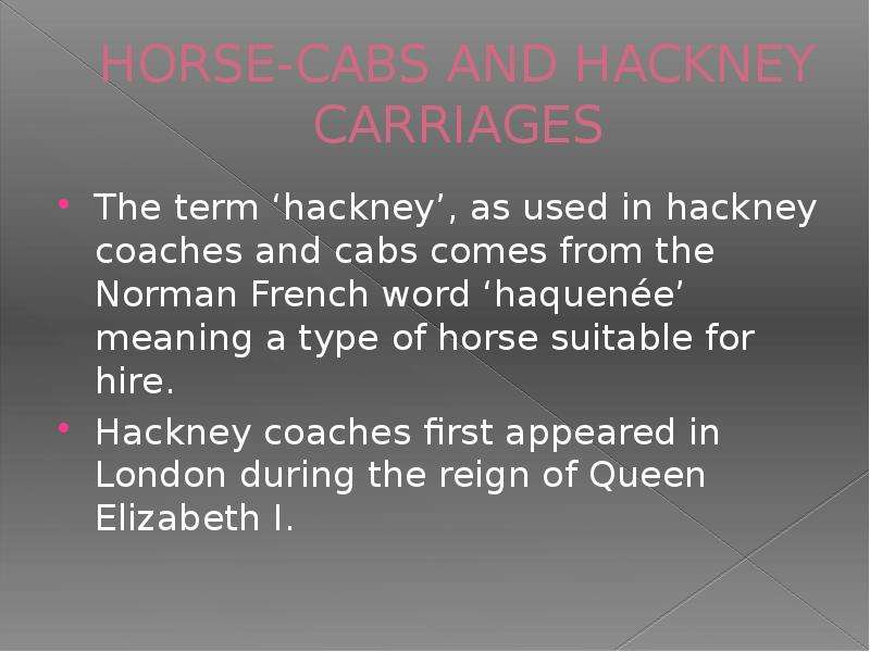 HORSE-CABS AND HACKNEY CARRIAGES The term ‘hackney’, as used in hackney coaches and cabs comes from
