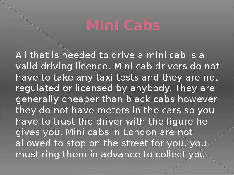 Mini Cabs All that is needed to drive a mini cab is a valid driving licence. Mini cab drivers do not