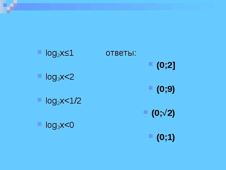 



log2x≤1             ответы: 
(0;2]
log3x<2             
(0;9)
log2x<1/2          
(0;√2)
log3x<0             
(0;1)
