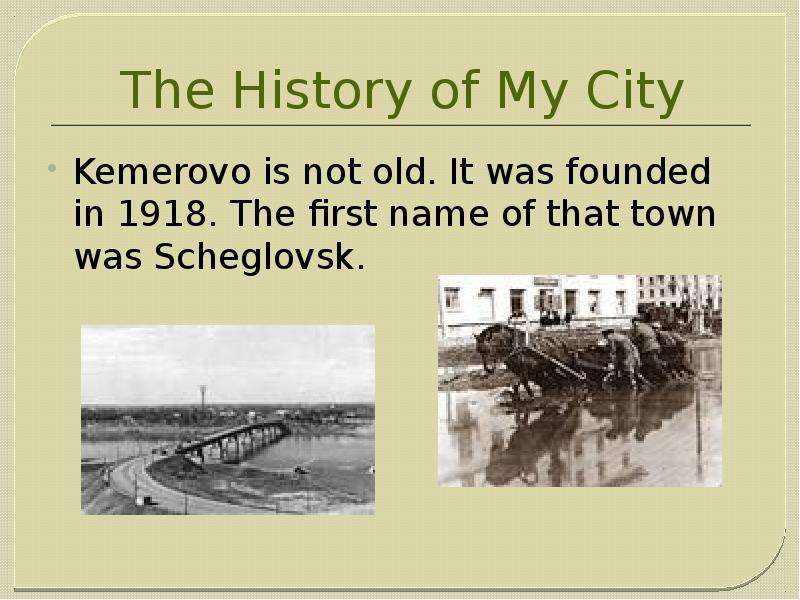 The History of My City Kemerovo is not old. It was founded in 1918. The first name of that town was