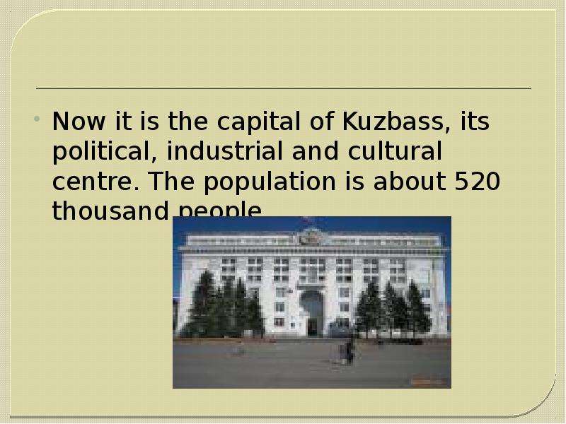Now it is the capital of Kuzbass, its political, industrial and cultural centre. The population is a