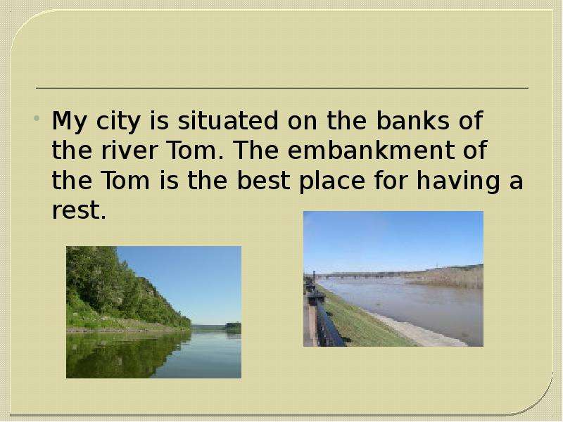 My city is situated on the banks of the river Tom. The embankment of the Tom is the best place for h